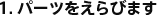 1. �ѡ��Ĥ򤨤�Ӥޤ�
